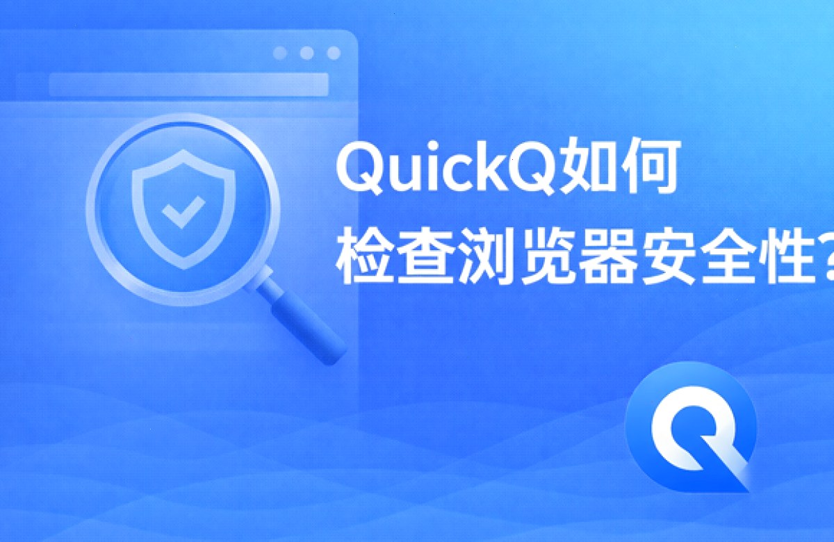 QuickQ VPN_QuickQ VPN_多协议智能加速：QuickQ如何检查浏览器安全性？（封面配图）